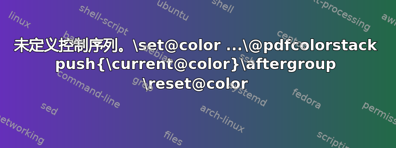 未定义控制序列。\set@color ...\@pdfcolorstack push{\current@color}\aftergroup \reset@color