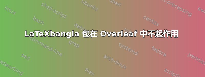 LaTeXbangla 包在 Overleaf 中不起作用