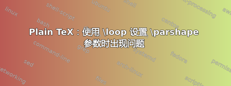 Plain TeX：使用 \loop 设置 \parshape 参数时出现问题