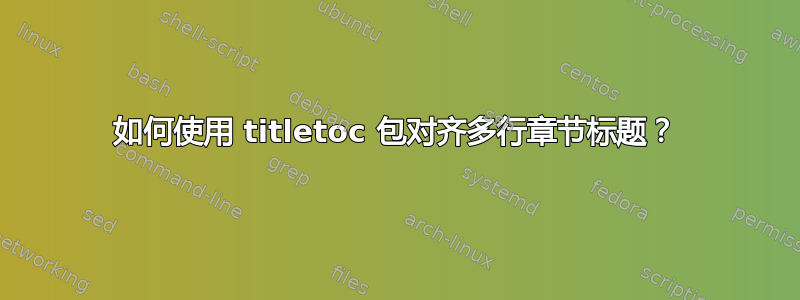 如何使用 titletoc 包对齐多行章节标题？