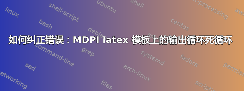 如何纠正错误：MDPI latex 模板上的输出循环死循环