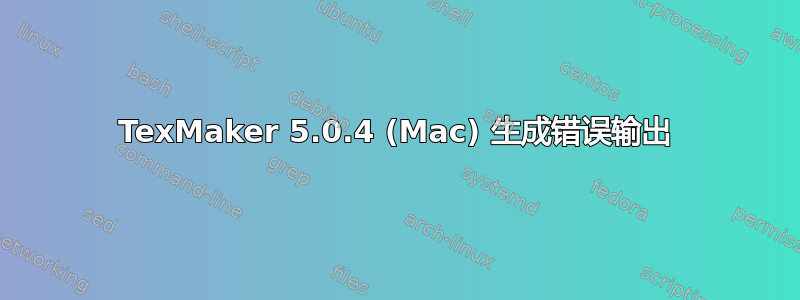 TexMaker 5.0.4 (Mac) 生成错误输出