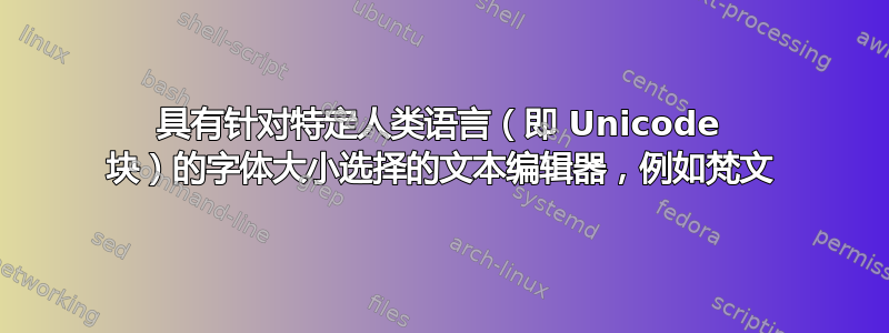 具有针对特定人类语言（即 Unicode 块）的字体大小选择的文本编辑器，例如梵文