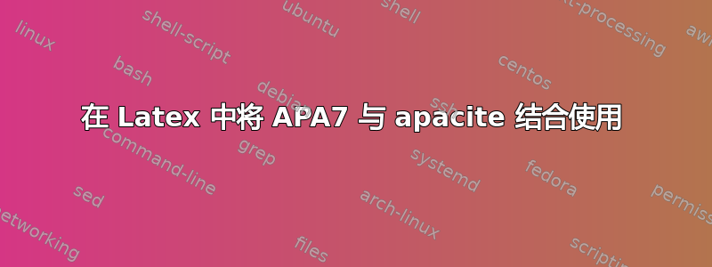 在 Latex 中将 APA7 与 apacite 结合使用