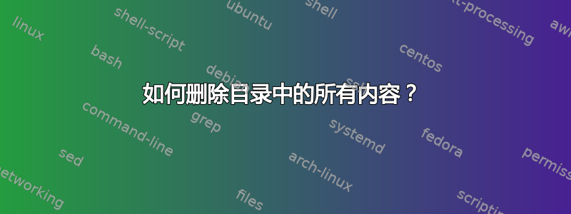 如何删除目录中的所有内容？