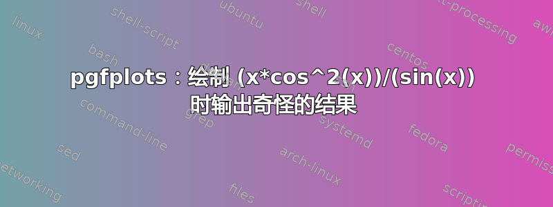 pgfplots：绘制 (x*cos^2(x))/(sin(x)) 时输出奇怪的结果