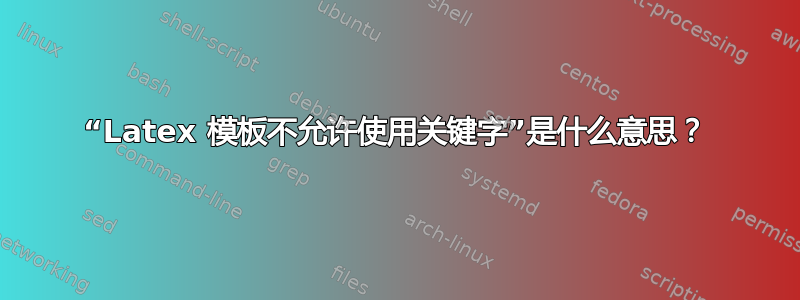 “Latex 模板不允许使用关键字”是什么意思？