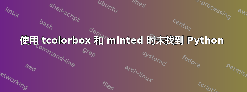 使用 tcolorbox 和 minted 时未找到 Python