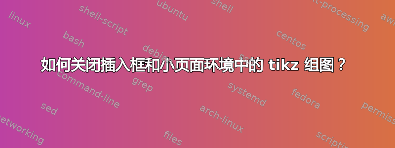 如何关闭插入框和小页面环境中的 tikz 组图？