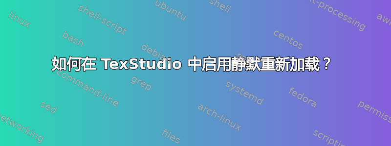 如何在 TexStudio 中启用静默重新加载？