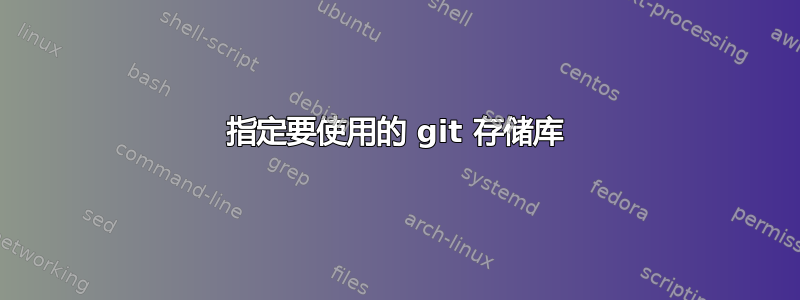 指定要使用的 git 存储库