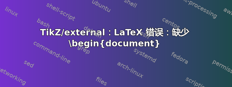 TikZ/external：LaTeX 错误：缺少 \begin{document}