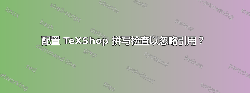 配置 TeXShop 拼写检查以忽略引用？