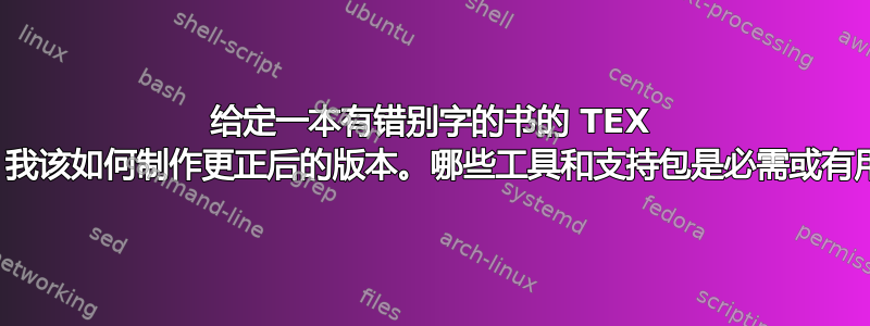 给定一本有错别字的书的 TEX 文件，我该如何制作更正后的版本。哪些工具和支持包是必需或有用的？