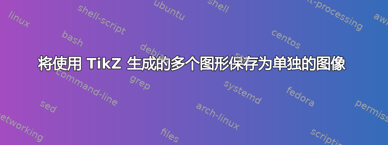 将使用 TikZ 生成的多个图形保存为单独的图像