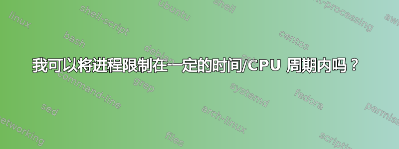 我可以将进程限制在一定的时间/CPU 周期内吗？