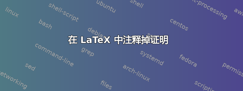 在 LaTeX 中注释掉证明 