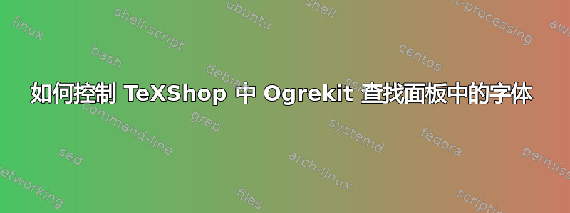 如何控制 TeXShop 中 Ogrekit 查找面板中的字体