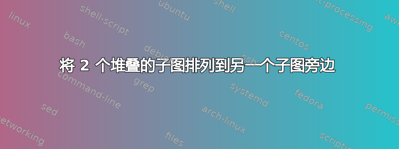 将 2 个堆叠的子图排列到另一个子图旁边