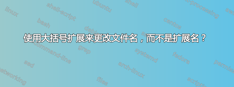 使用大括号扩展来更改文件名，而不是扩展名？