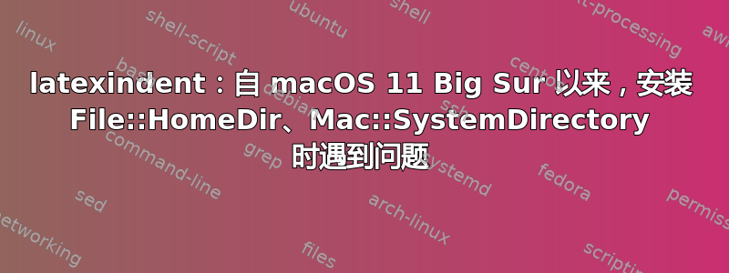 latexindent：自 macOS 11 Big Sur 以来，安装 File::HomeDir、Mac::SystemDirectory 时遇到问题