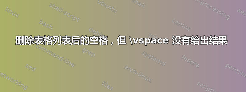 删除表格列表后的空格，但 \vspace 没有给出结果