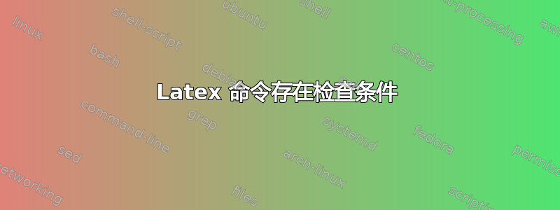 Latex 命令存在检查条件