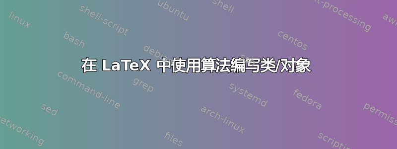 在 LaTeX 中使用算法编写类/对象