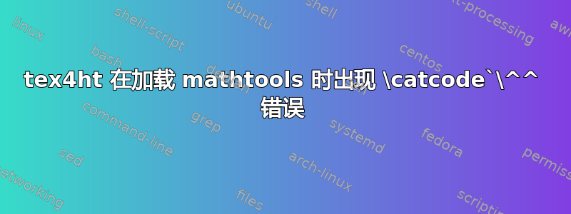 tex4ht 在加载 mathtools 时出现 \catcode`\^^ 错误