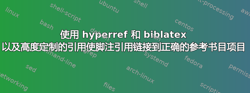 使用 hyperref 和 biblatex 以及高度定制的引用使脚注引用链接到正确的参考书目项目