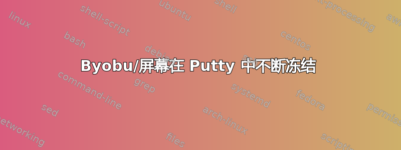 Byobu/屏幕在 Putty 中不断冻结