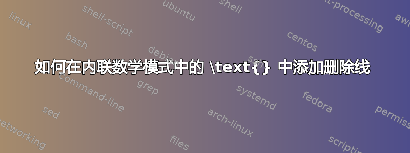 如何在内联数学模式中的 \text{} 中添加删除线