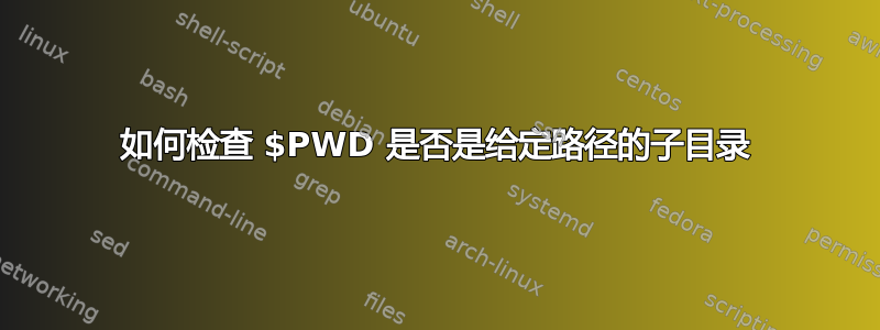 如何检查 $PWD 是否是给定路径的子目录