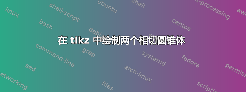 在 tikz 中绘制两个相切圆锥体