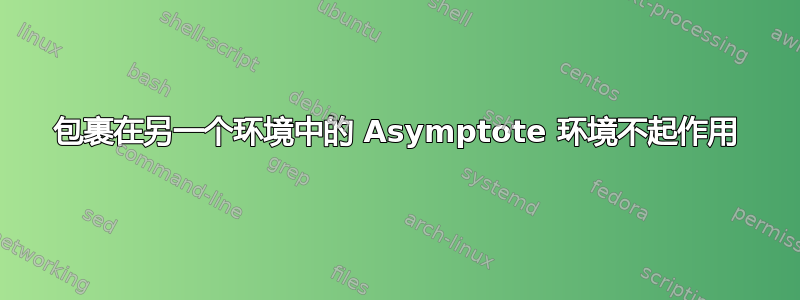 包裹在另一个环境中的 Asymptote 环境不起作用