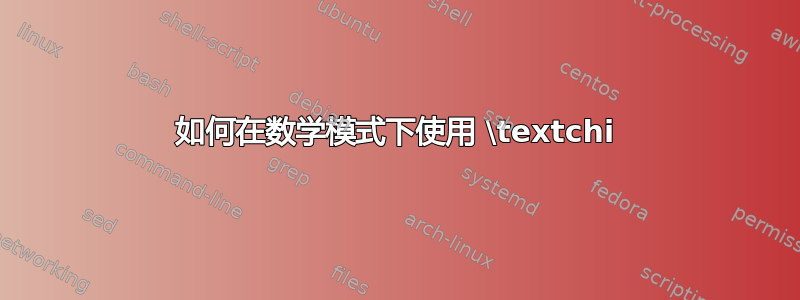 如何在数学模式下使用 \textchi