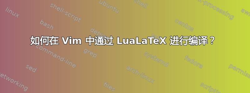 如何在 Vim 中通过 LuaLaTeX 进行编译？