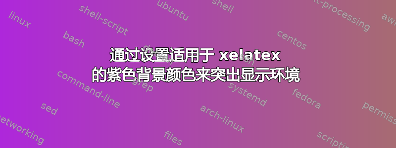 通过设置适用于 xelatex 的紫色背景颜色来突出显示环境