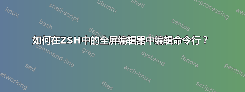 如何在ZSH中的全屏编辑器中编辑命令行？