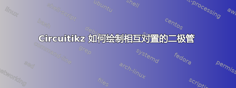 Circuitikz 如何绘制相互对置的二极管