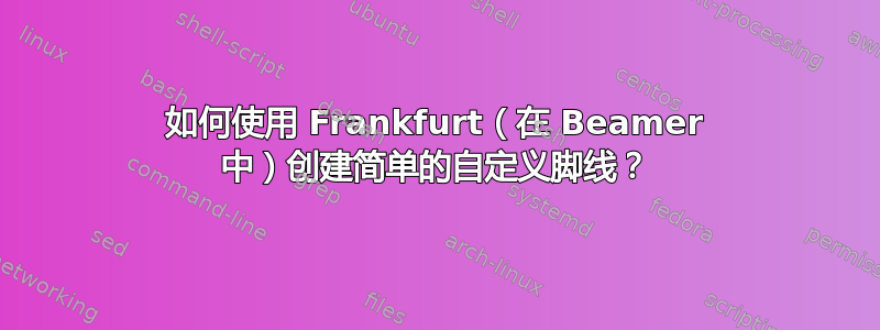 如何使用 Frankfurt（在 Beamer 中）创建简单的自定义脚线？