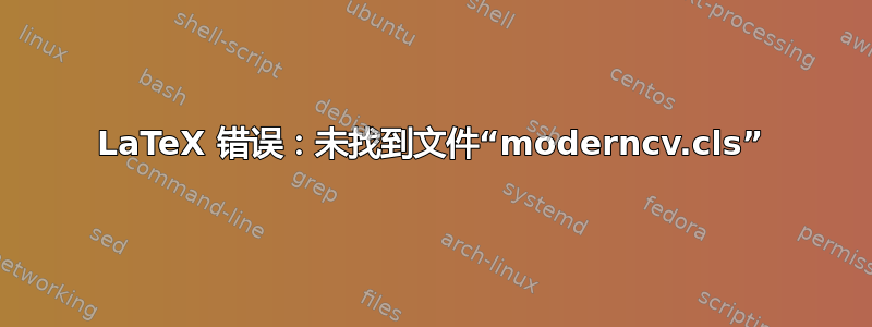 LaTeX 错误：未找到文件“moderncv.cls”