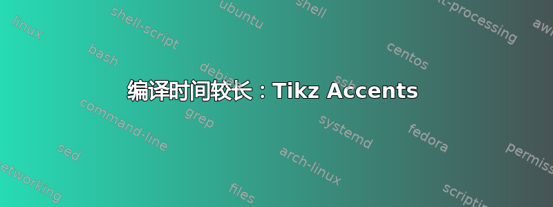 编译时间较长：Tikz Accents