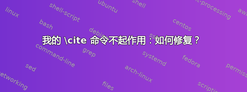 我的 \cite 命令不起作用：如何修复？