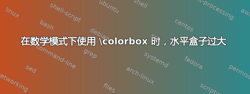 在数学模式下使用 \colorbox 时，水平盒子过大