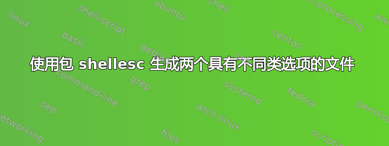 使用包 shellesc 生成两个具有不同类选项的文件