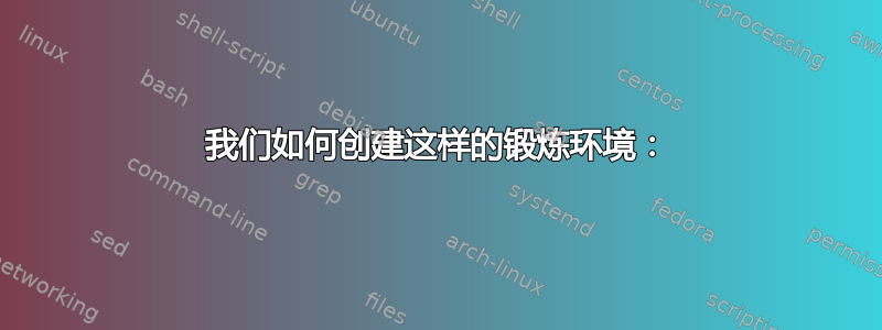 我们如何创建这样的锻炼环境：