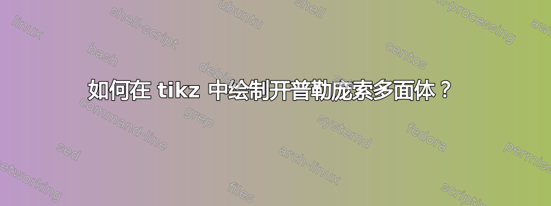 如何在 tikz 中绘制开普勒庞索多面体？