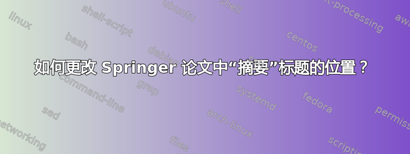 如何更改 Springer 论文中“摘要”标题的位置？