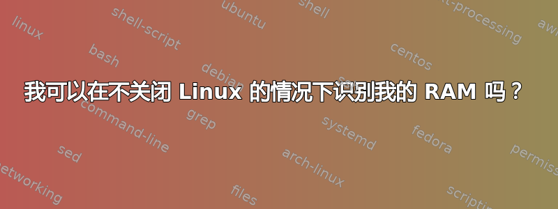 我可以在不关闭 Linux 的情况下识别我的 RAM 吗？